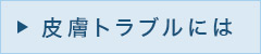皮膚のトラブルには