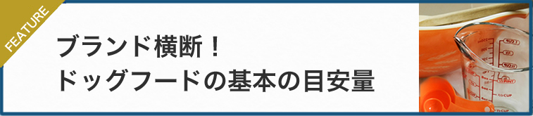 ブランド横断!ドッグフードは、各ブランドのフード給与目安量をチェックしてから、その子のウンチの状態を見つつ調整しよう。
