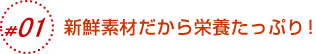 新鮮素材だから栄養たっぷり。