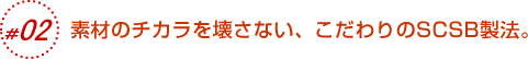 素材のチカラを壊さない、こだわりのSCSB製法