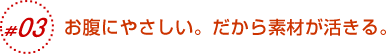 おなかにやさしい。だから素材が活きる。
