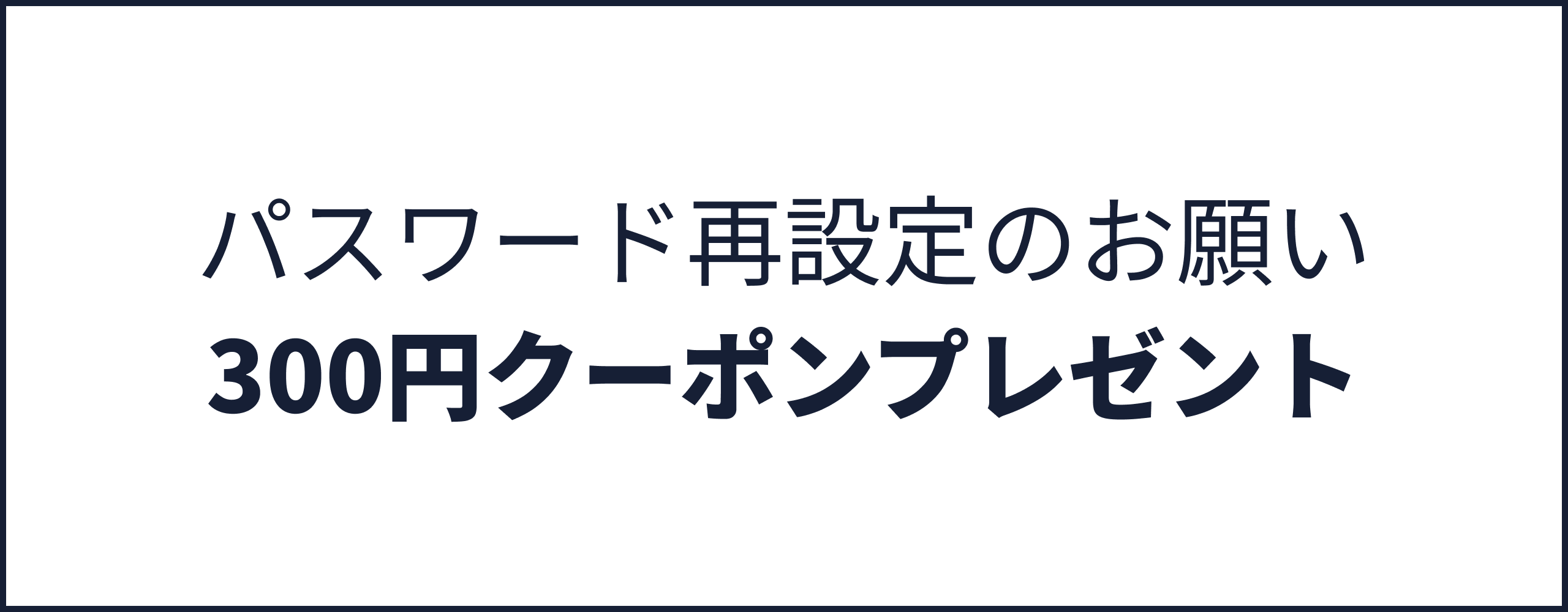 サイトリニューアルに伴う、パスワード再設定のお願い｜300円クーポンプレゼント